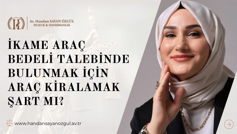 İkame Araç Bedeli Talebinde Bulunmak İçin Araç Kiralamak Şart Mı