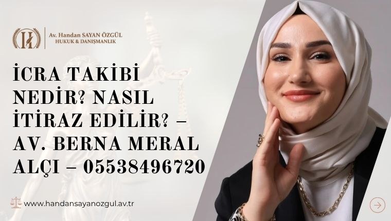 İcra Takibi Nedir? Nasıl İtiraz Edilir? – Av. Berna Meral ALÇI – 05538496720