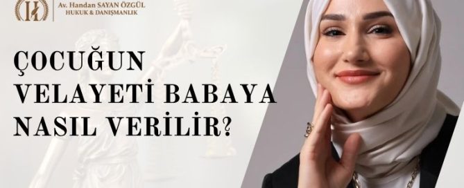 Çocuğun Velayeti Babaya Nasıl Verilir? Hangi Durumlarda ve Kaç Yaşında (2026) 7 Çocuğun Velayeti Babaya Nasıl Verilir