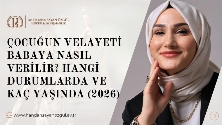 Çocuğun Velayeti Babaya Nasıl Verilir? Hangi Durumlarda ve Kaç Yaşında (2026)