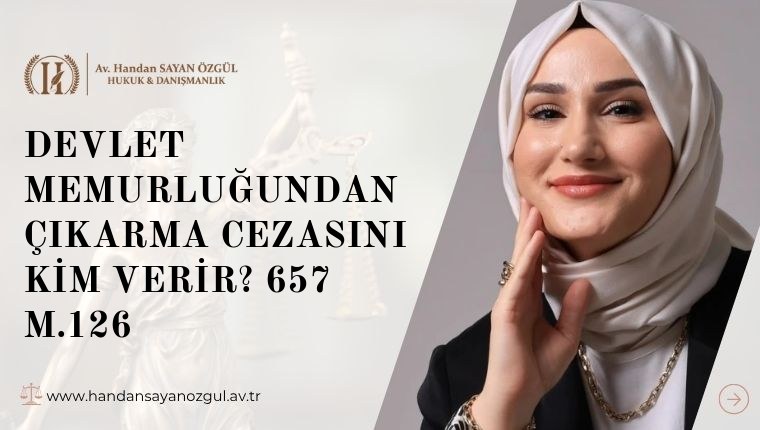 Devlet Memurluğundan Çıkarma Cezasını Kim Verir? 657 m.126