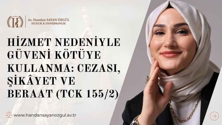 Hizmet Nedeniyle Güveni Kötüye Kullanma: Cezası, Şikâyet ve Beraat (TCK 155/2)