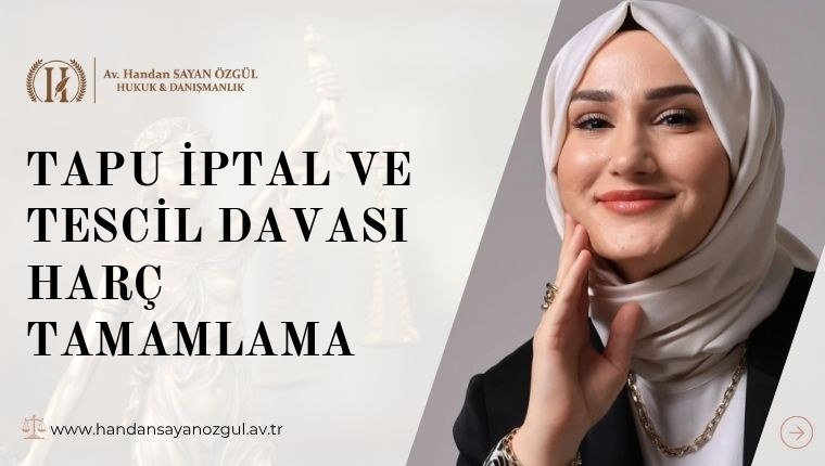 Tapu İptal ve Tescil Davası Harç Tamamlama