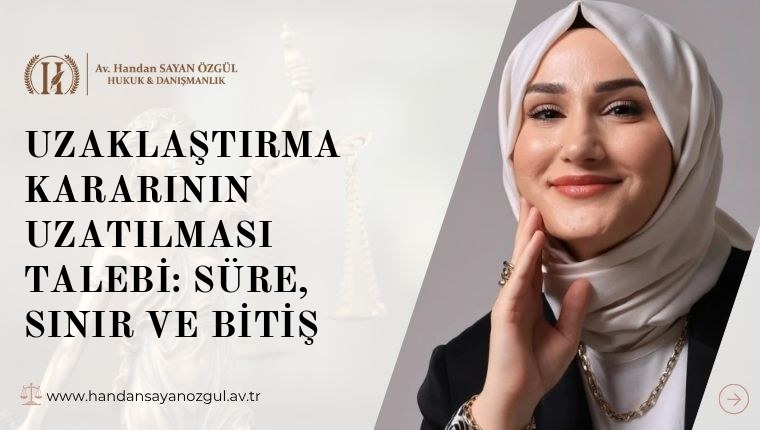 Uzaklaştırma Kararının Uzatılması Talebi: Süre, Sınır ve Bitiş
