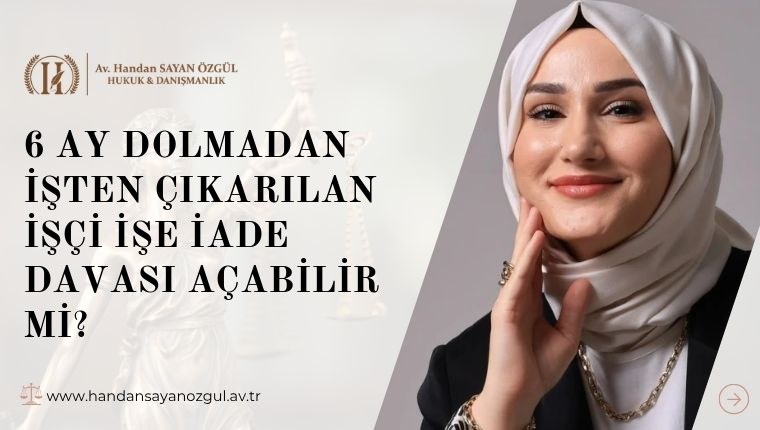 6 Ay Dolmadan İşten Çıkarılan İşçi İşe İade Davası Açabilir mi