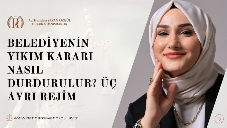 Belediyenin Yıkım Kararı Nasıl Durdurulur? Üç Ayrı Rejim