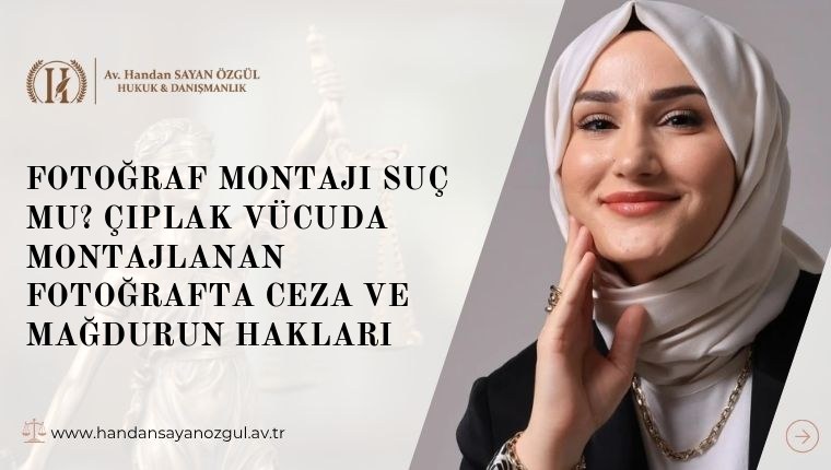 Fotoğraf Montajı Suç Mu? Çıplak Vücuda Montajlanan Fotoğrafta Ceza ve Mağdurun Hakları