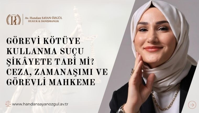 Görevi Kötüye Kullanma Suçu Şikâyete Tabi mi? Ceza, Zamanaşımı ve Görevli Mahkeme