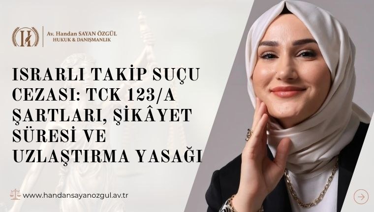 Israrlı Takip Suçu Cezası: TCK 123/A Şartları, Şikâyet Süresi ve Uzlaştırma Yasağı