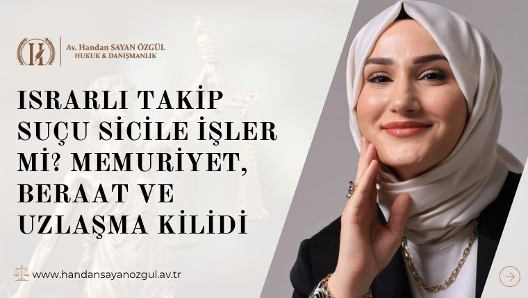 Israrlı Takip Suçu Sicile İşler mi? Memuriyet, Beraat ve Uzlaşma Kilidi