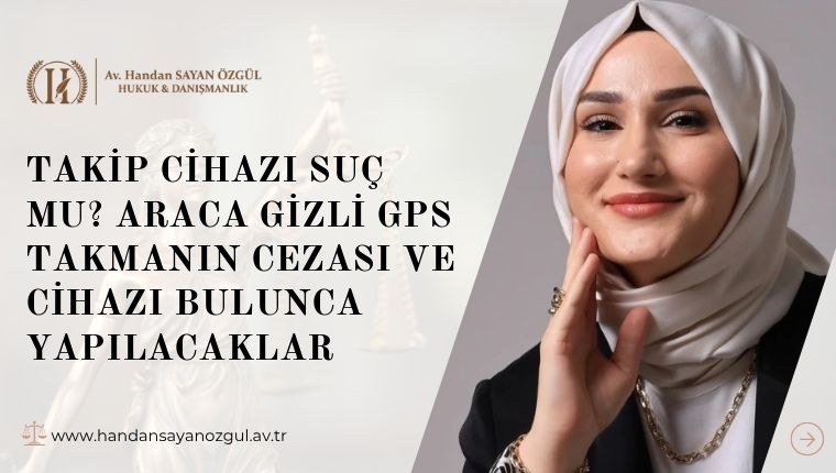 Takip Cihazı Suç mu? Araca Gizli GPS Takmanın Cezası ve Cihazı Bulunca Yapılacaklar