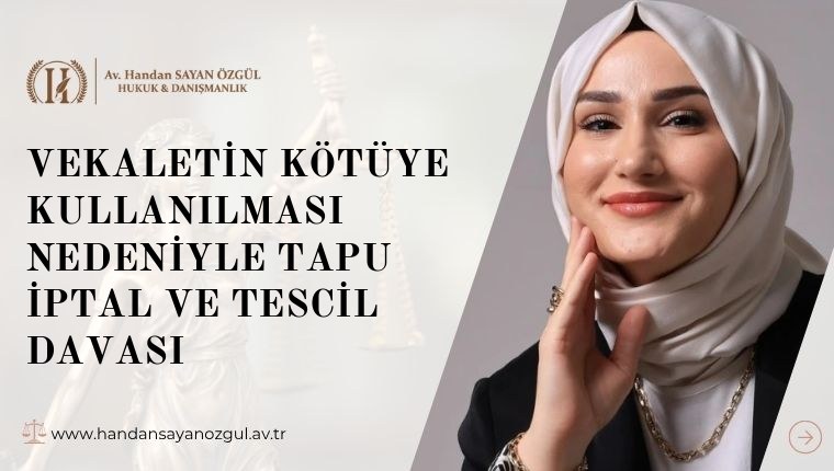 Vekaletin Kötüye Kullanılması Nedeniyle Tapu İptal ve Tescil Davası