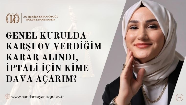 Genel Kurulda Karşı Oy Verdiğim Karar Alındı, İptali İçin Kime Dava Açarım
