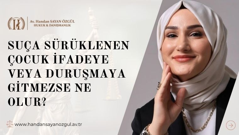 Suça Sürüklenen Çocuk İfadeye veya Duruşmaya Gitmezse Ne Olur